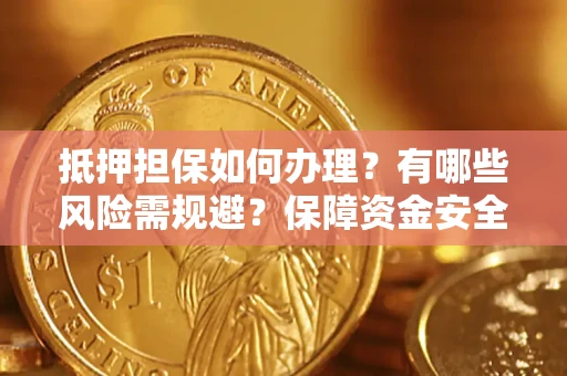 北京抵押担保如何办理？有哪些风险需规避？保障资金安全