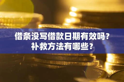 北京借条没写借款日期有效吗?补救方法有哪些? 北京借条没写借款日期有效吗?补救方法有哪些?