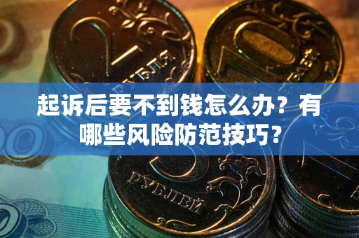 北京起诉后要不到钱怎么办?有哪些风险防范技巧? 北京起诉后要不到钱怎么办?有哪些风险防范技巧?