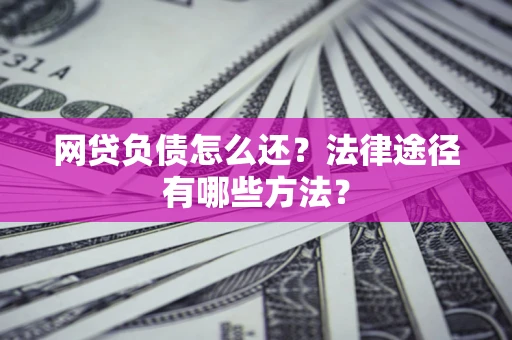 北京网贷负债怎么还？法律途径有哪些方法？