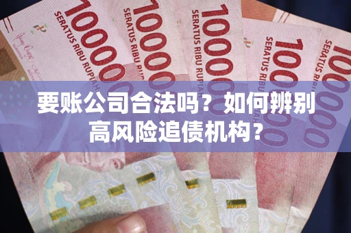 北京要账公司合法吗？如何辨别高风险追债机构？