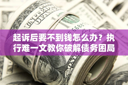 北京起诉后要不到钱怎么办？执行难一文教你破解债务困局