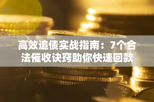 北京高效追债实战指南：7个合法催收诀窍助你快速回款