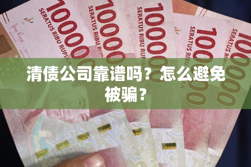 北京清债公司靠谱吗？怎么避免被骗？