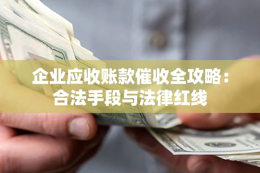 北京企业应收账款催收全攻略：合法手段与法律红线