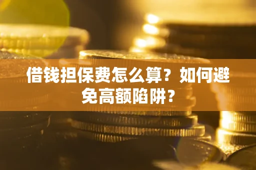 北京借钱担保费怎么算？如何避免高额陷阱？