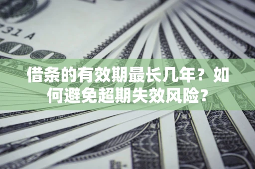 北京借条的有效期最长几年？如何避免超期失效风险？