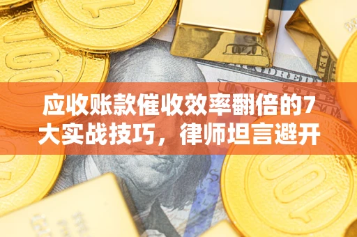 北京应收账款催收效率翻倍的7大实战技巧，律师坦言避开这些法律雷区最关键