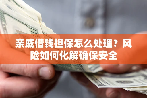北京亲戚借钱担保怎么处理？风险如何化解确保安全