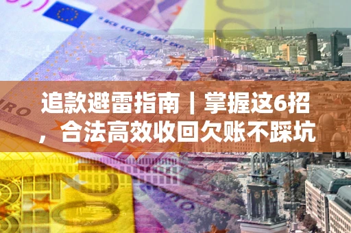 北京追款避雷指南｜掌握这6招，合法高效收回欠账不踩坑