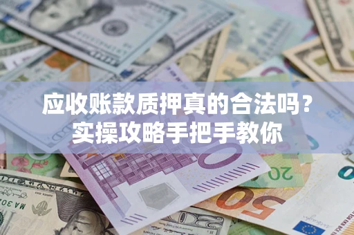 北京应收账款质押真的合法吗？实操攻略手把手教你