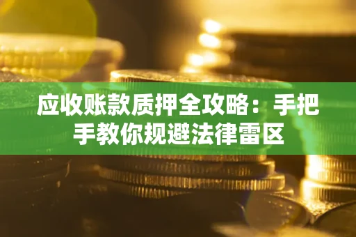 北京应收账款质押全攻略：手把手教你规避法律雷区