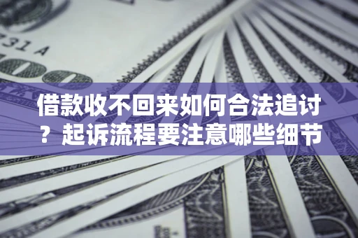 北京借款收不回来如何合法追讨？起诉流程要注意哪些细节？