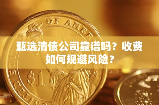 北京甄选清债公司靠谱吗？收费如何规避风险？