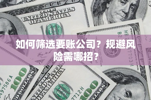 北京如何筛选要账公司？规避风险需哪招？
