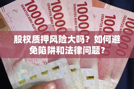 北京股权质押风险大吗？如何避免陷阱和法律问题？