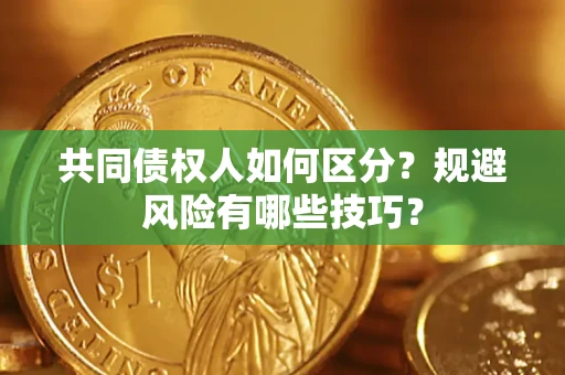 北京共同债权人如何区分？规避风险有哪些技巧？