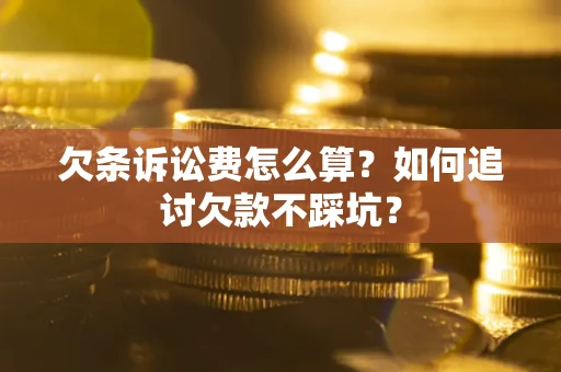 北京欠条诉讼费怎么算？如何追讨欠款不踩坑？