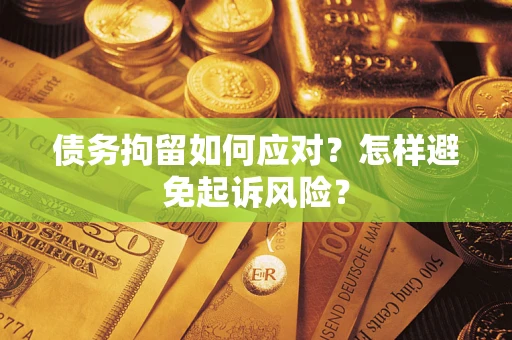 北京债务拘留如何应对？怎样避免起诉风险？