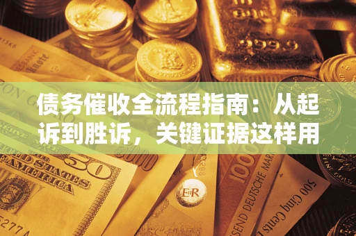 北京债务催收全流程指南：从起诉到胜诉，关键证据这样用