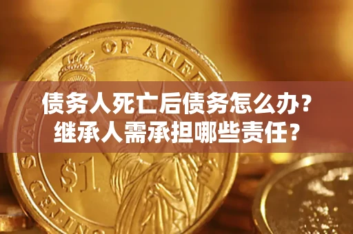 北京债务人死亡后债务怎么办？继承人需承担哪些责任？