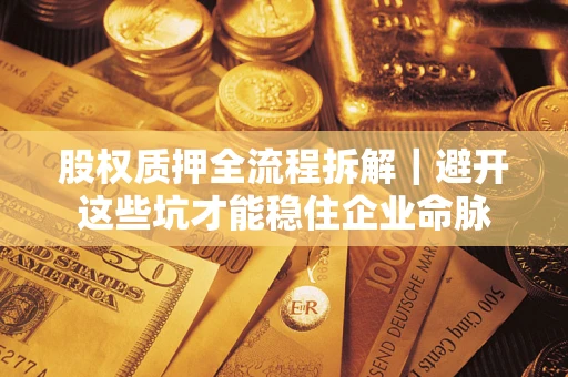 北京股权质押全流程拆解｜避开这些坑才能稳住企业命脉