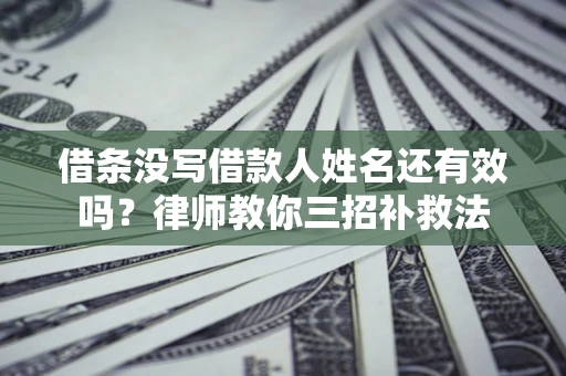 北京借条没写借款人姓名还有效吗？律师教你三招补救法