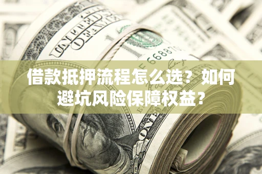 北京借款抵押流程怎么选？如何避坑风险保障权益？