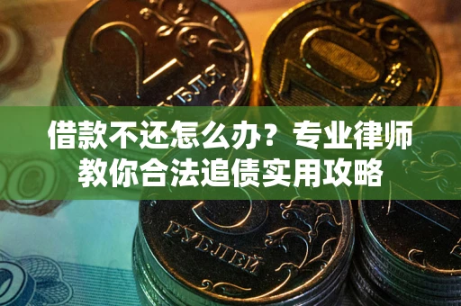 北京借款不还怎么办？专业律师教你合法追债实用攻略