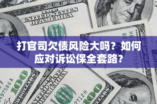 北京打官司欠债风险大吗？如何应对诉讼保全套路？
