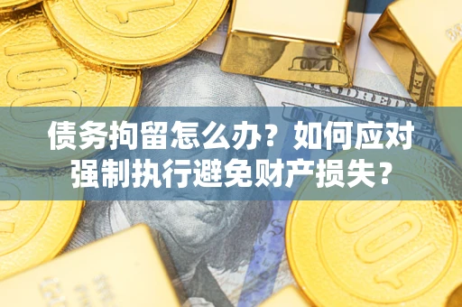 北京债务拘留怎么办？如何应对强制执行避免财产损失？