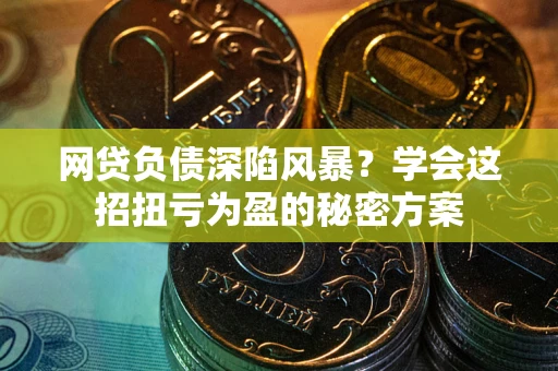 北京网贷负债深陷风暴？学会这招扭亏为盈的秘密方案
