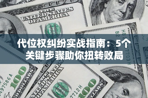 北京代位权纠纷实战指南：5个关键步骤助你扭转败局