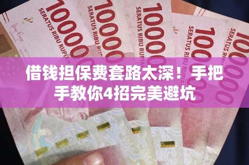 北京借钱担保费套路太深！手把手教你4招完美避坑