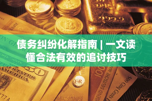 北京债务纠纷化解指南 | 一文读懂合法有效的追讨技巧