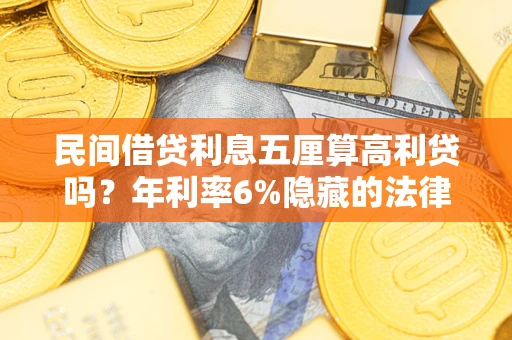 北京民间借贷利息五厘算高利贷吗？年利率6%隐藏的法律风险全解析