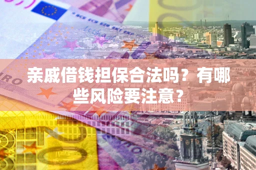 北京亲戚借钱担保合法吗？有哪些风险要注意？
