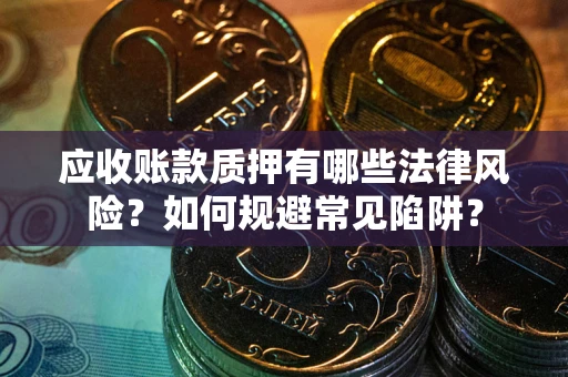 北京应收账款质押有哪些法律风险？如何规避常见陷阱？