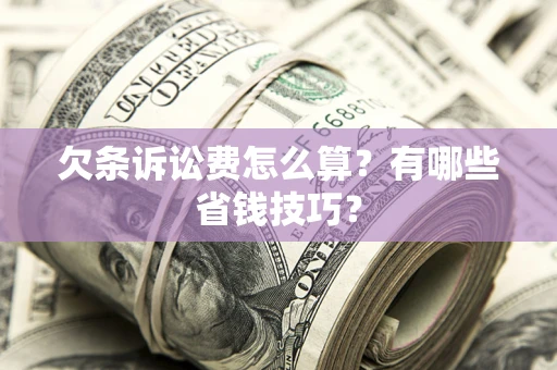北京欠条诉讼费怎么算？有哪些省钱技巧？