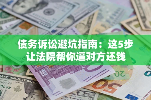 北京债务诉讼避坑指南：这5步让法院帮你逼对方还钱