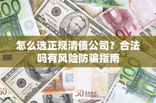 北京怎么选正规清债公司？合法吗有风险防骗指南
