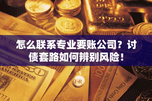 北京怎么联系专业要账公司？讨债套路如何辨别风险！