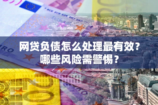 北京网贷负债怎么处理最有效？哪些风险需警惕？