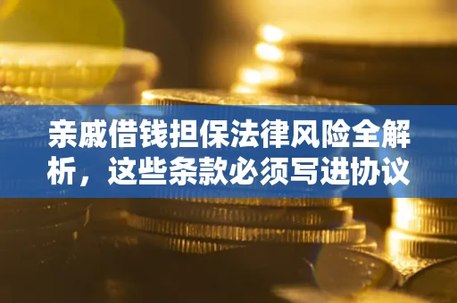 北京亲戚借钱担保法律风险全解析，这些条款必须写进协议