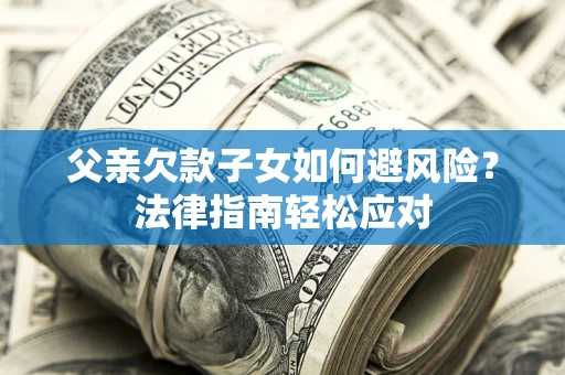 北京父亲欠款子女如何避风险？法律指南轻松应对