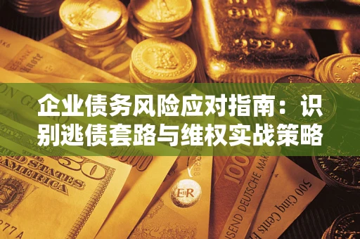 北京企业债务风险应对指南：识别逃债套路与维权实战策略