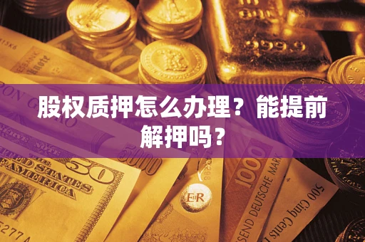 北京股权质押怎么办理？能提前解押吗？