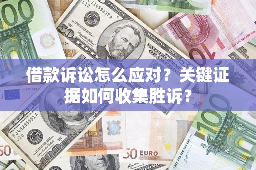北京借款诉讼怎么应对？关键证据如何收集胜诉？