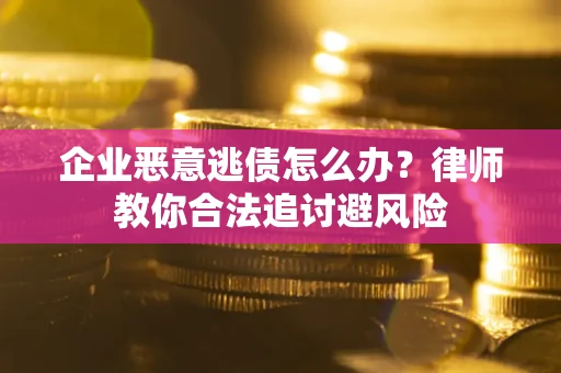 北京企业恶意逃债怎么办？律师教你合法追讨避风险