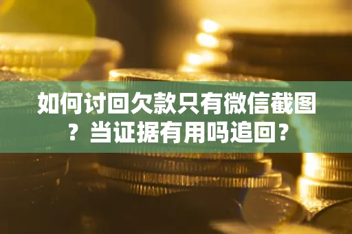北京如何讨回欠款只有微信截图？当证据有用吗追回？